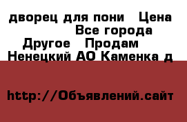 дворец для пони › Цена ­ 2 500 - Все города Другое » Продам   . Ненецкий АО,Каменка д.